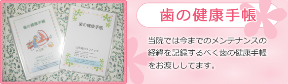 当院では今までのメンテナンスの経緯を記録するべく歯の健康手帳をお渡ししてます。